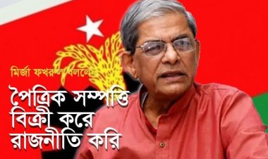 কাদেরের জবাবে ফখরুল পৈত্রিক সম্পত্তি বিক্রি করে রাজনীতি করি